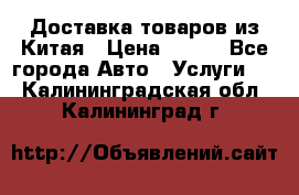 Доставка товаров из Китая › Цена ­ 100 - Все города Авто » Услуги   . Калининградская обл.,Калининград г.